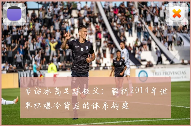专访冰岛足球教父：解析2014年世界杯爆冷背后的体系构建