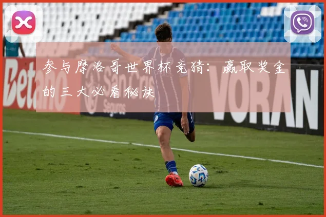参与摩洛哥世界杯竞猜：赢取奖金的三大必看秘诀