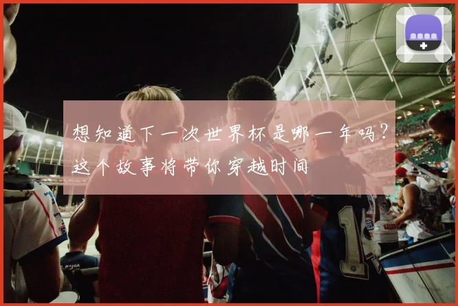想知道下一次世界杯是哪一年吗？这个故事将带你穿越时间