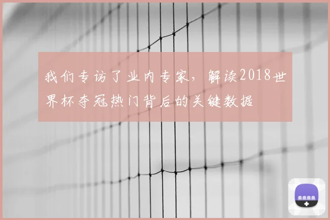 我们专访了业内专家，解读2018世界杯夺冠热门背后的关键数据