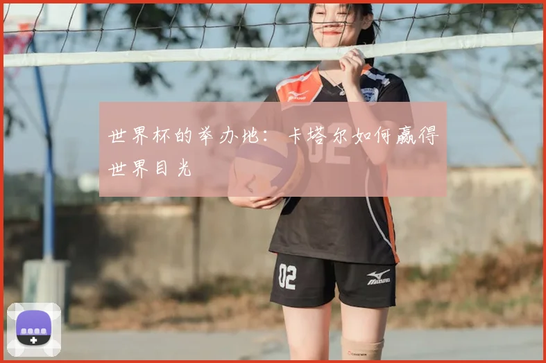 世界杯的举办地：卡塔尔如何赢得世界目光