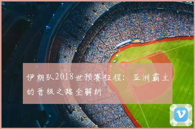 伊朗队2018世预赛征程：亚洲霸主的晋级之路全解析