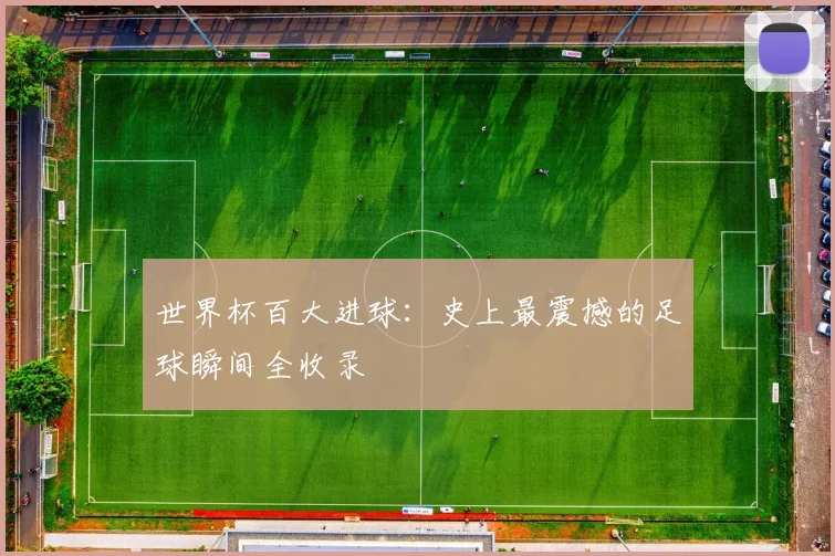 世界杯百大进球：史上最震撼的足球瞬间全收录
