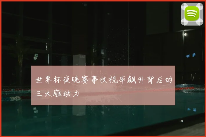 世界杯夜晚赛事收视率飙升背后的三大驱动力