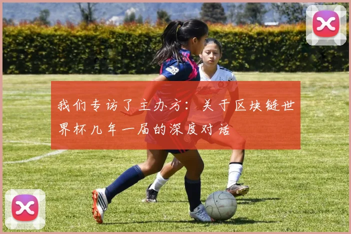 我们专访了主办方：关于区块链世界杯几年一届的深度对话