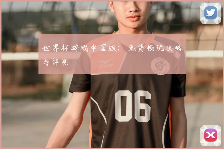 世界杯游戏中国版：免费畅玩攻略与评测